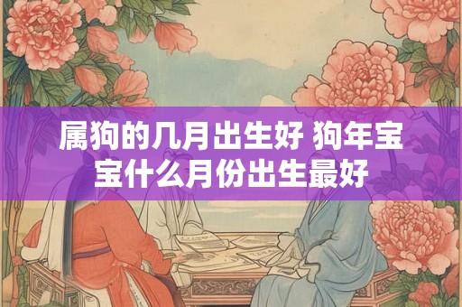 属狗的几月出生好 狗年宝宝什么月份出生最好