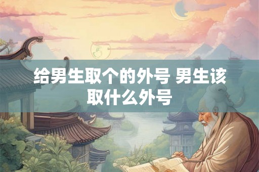 给男生取个的外号 男生该取什么外号