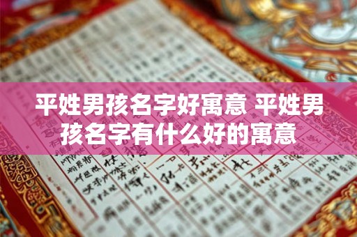 平姓男孩名字好寓意 平姓男孩名字有什么好的寓意