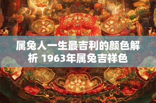 属兔人一生最吉利的颜色解析 1963年属兔吉祥色