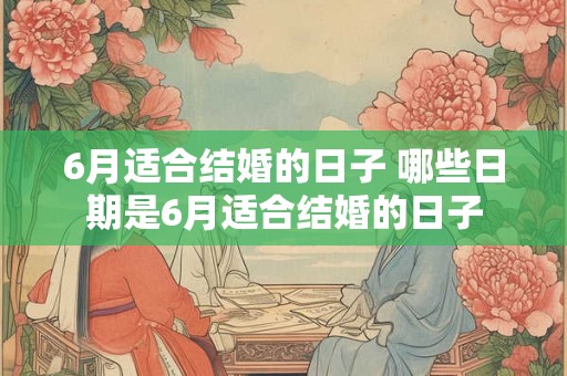 6月适合结婚的日子 哪些日期是6月适合结婚的日子