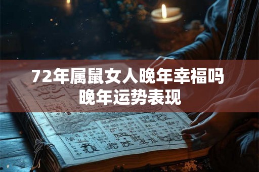 72年属鼠女人晚年幸福吗 晚年运势表现 72年属鼠女人晚年幸福吗 晚年运势表现