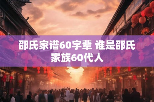 邵氏家谱60字辈 谁是邵氏家族60代人