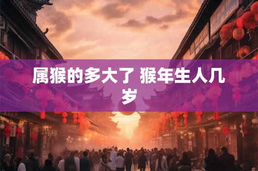 属猴的多大了 猴年生人几岁
