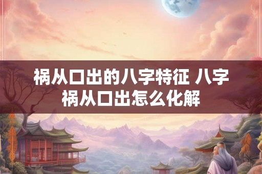 祸从口出的八字特征 八字祸从口出怎么化解