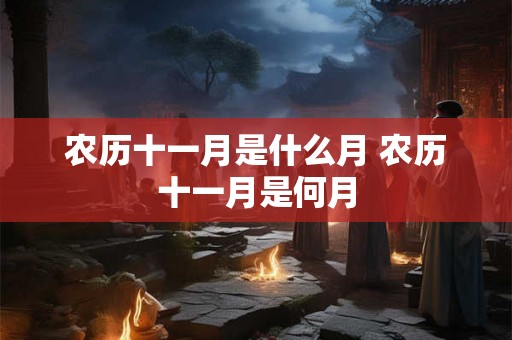 农历十一月是什么月 农历十一月是何月