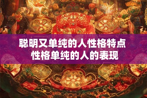 聪明又单纯的人性格特点  性格单纯的人的表现