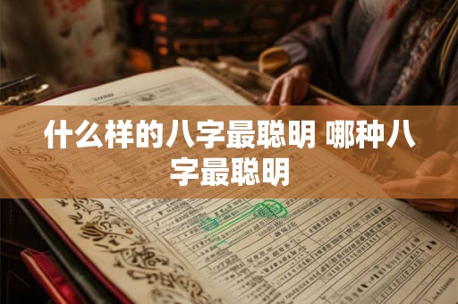 什么样的八字最聪明 哪种八字最聪明