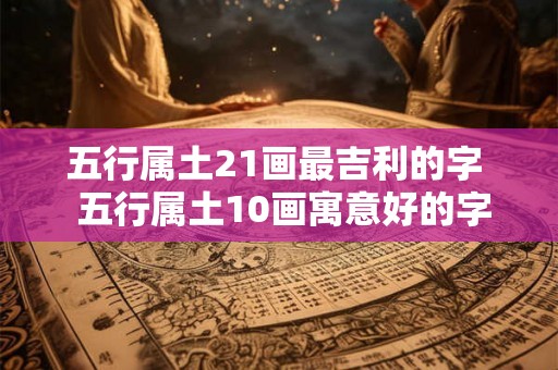 五行属土21画最吉利的字  五行属土10画寓意好的字