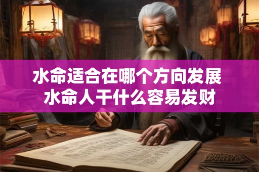 水命适合在哪个方向发展 水命人干什么容易发财