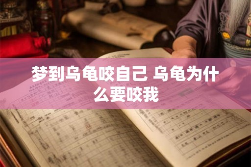梦到乌龟咬自己 乌龟为什么要咬我