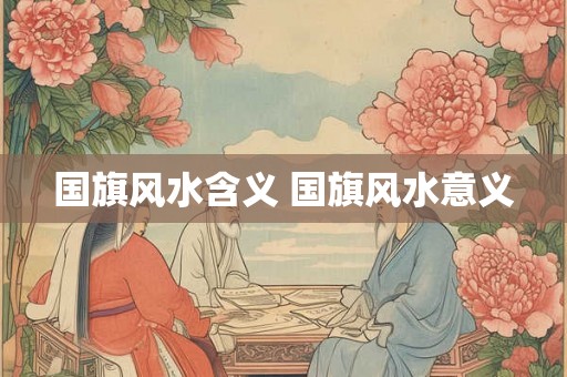 国旗风水含义 国旗风水意义