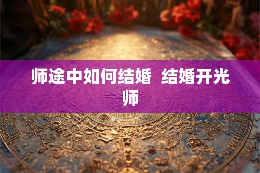 师途中如何结婚  结婚开光师