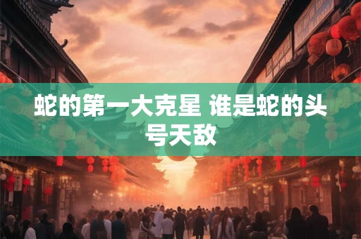 蛇的第一大克星 谁是蛇的头号天敌 蛇的第一大克星 谁是蛇的头号天敌
