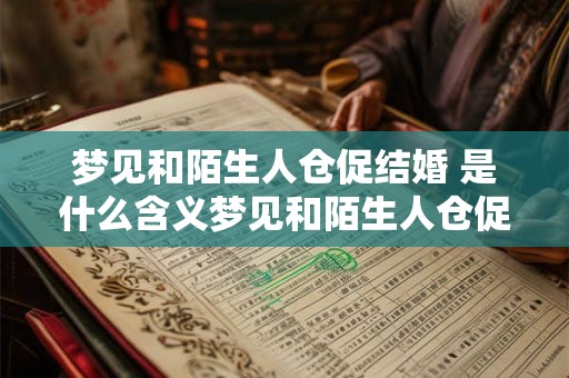 梦见和陌生人仓促结婚 是什么含义梦见和陌生人仓促结婚