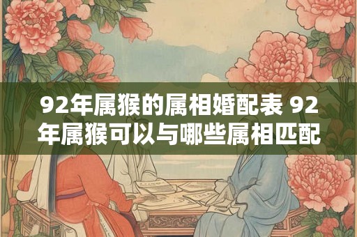 92年属猴的属相婚配表 92年属猴可以与哪些属相匹配