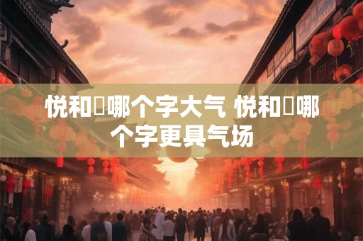 悦和玥哪个字大气 悦和玥哪个字更具气场