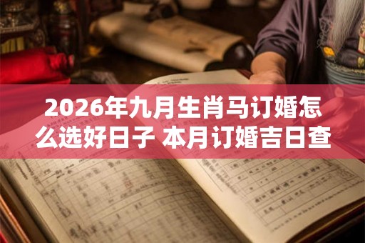 2026年九月生肖马订婚怎么选好日子 本月订婚吉日查询