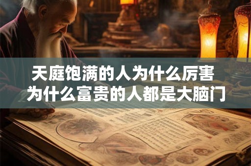 天庭饱满的人为什么厉害 为什么富贵的人都是大脑门
