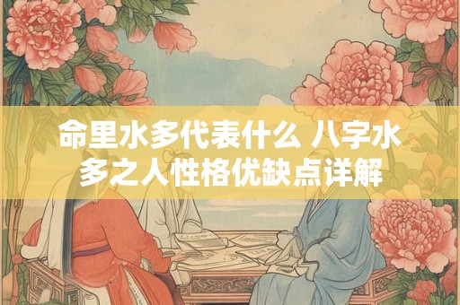 命里水多代表什么 八字水多之人性格优缺点详解