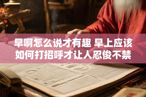 早啊怎么说才有趣 早上应该如何打招呼才让人忍俊不禁