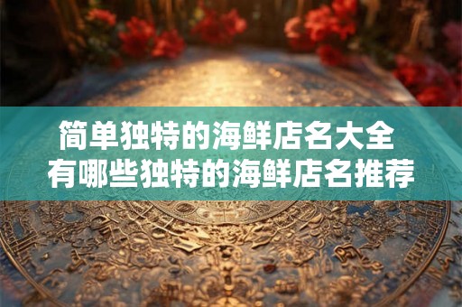 简单独特的海鲜店名大全 有哪些独特的海鲜店名推荐