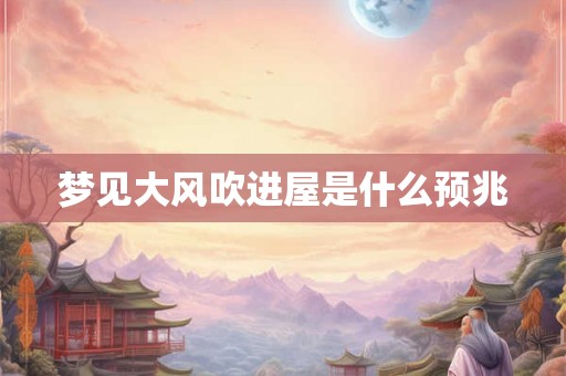 梦见大风吹进屋是什么预兆