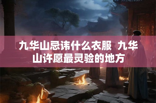 九华山忌讳什么衣服  九华山许愿最灵验的地方