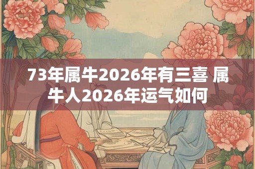 73年属牛2026年有三喜 属牛人2026年运气如何