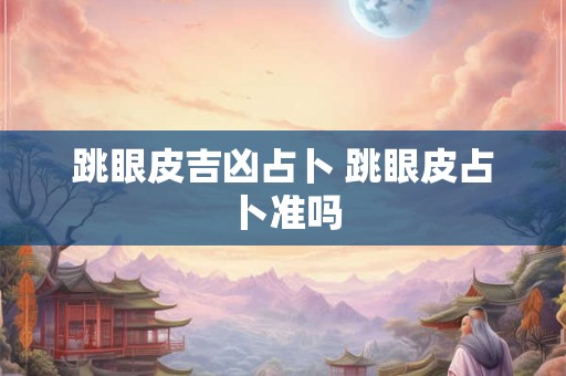 跳眼皮吉凶占卜 跳眼皮占卜准吗