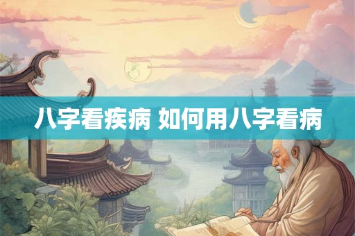 八字看疾病 如何用八字看病