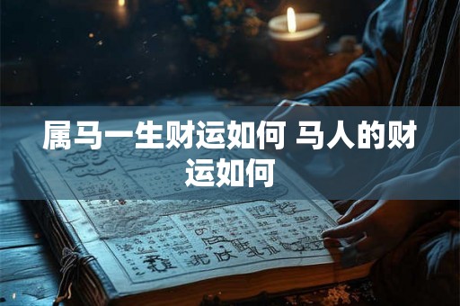 属马一生财运如何 马人的财运如何