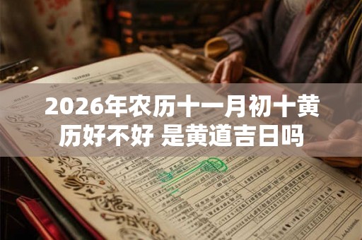 2026年农历十一月初十黄历好不好 是黄道吉日吗