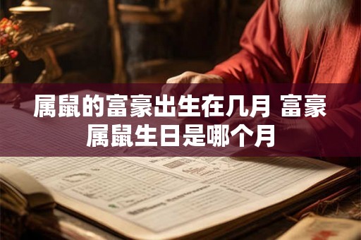 属鼠的富豪出生在几月 富豪属鼠生日是哪个月
