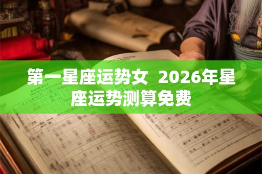 第一星座运势女  2026年星座运势测算免费