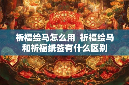 祈福绘马怎么用  祈福绘马和祈福纸签有什么区别