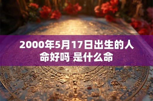 2000年5月17日出生的人命好吗 是什么命