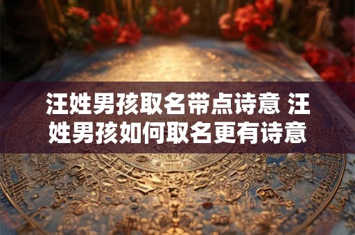 汪姓男孩取名带点诗意 汪姓男孩如何取名更有诗意 汪姓男孩取名带点诗意 汪姓男孩如何取名更有诗意