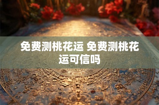 免费测桃花运 免费测桃花运可信吗