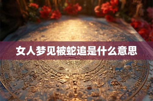 女人梦见被蛇追是什么意思