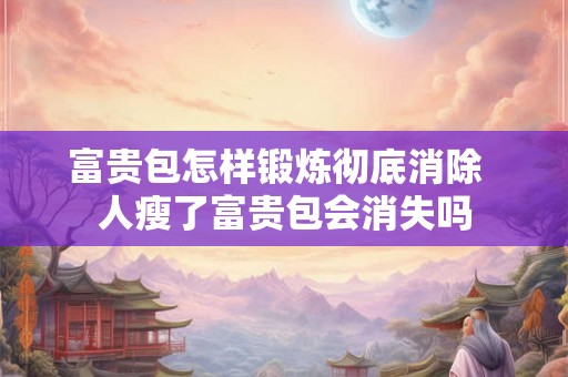 富贵包怎样锻炼彻底消除  人瘦了富贵包会消失吗