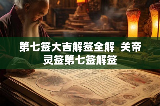 第七签大吉解签全解  关帝灵签第七签解签