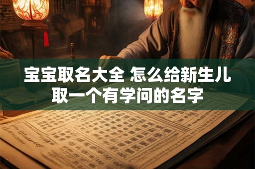 宝宝取名大全 怎么给新生儿取一个有学问的名字