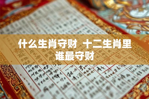什么生肖守财  十二生肖里谁最守财