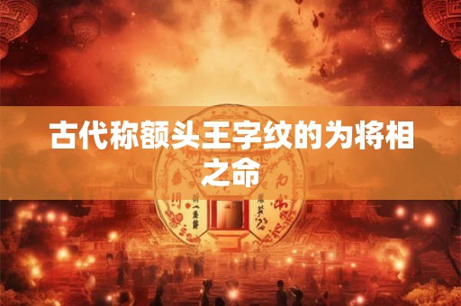 古代称额头王字纹的为将相之命