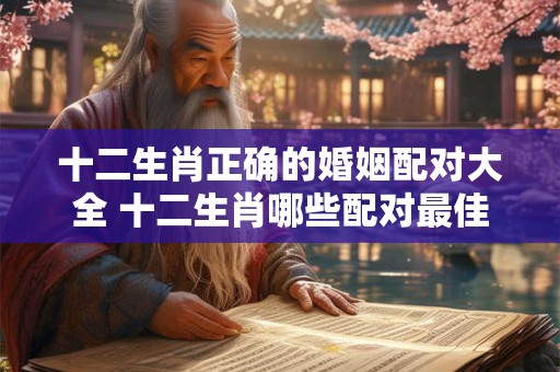 十二生肖正确的婚姻配对大全 十二生肖哪些配对最佳