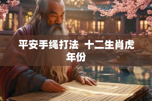 平安手绳打法  十二生肖虎年份