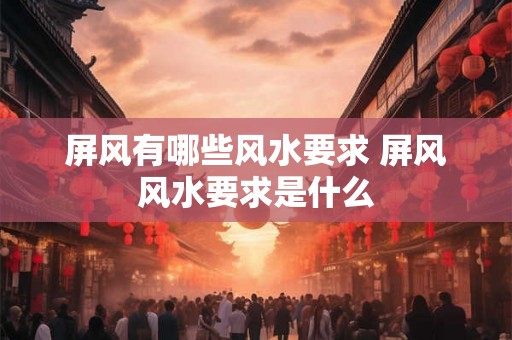 屏风有哪些风水要求 屏风风水要求是什么 屏风有哪些风水要求 屏风风水要求是什么