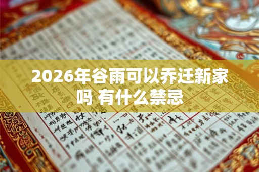 2026年谷雨可以乔迁新家吗 有什么禁忌