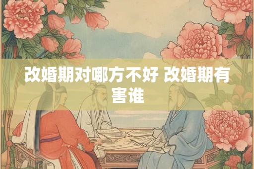改婚期对哪方不好 改婚期有害谁